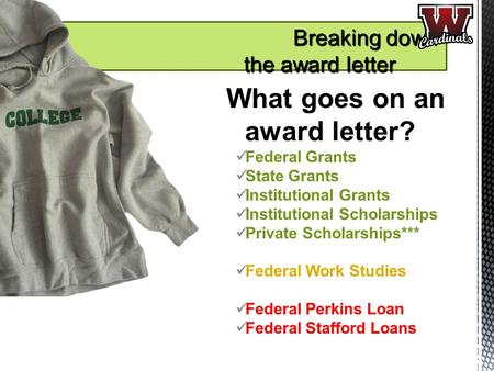 What goes on an award letter? Federal Grants State Grants Institutional Grants Institutional Scholarships Private Scholarships*** Federal Work Studies.