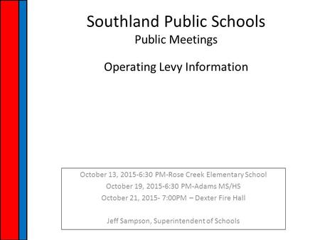 Southland Public Schools Public Meetings Operating Levy Information October 13, 2015-6:30 PM-Rose Creek Elementary School October 19, 2015-6:30 PM-Adams.