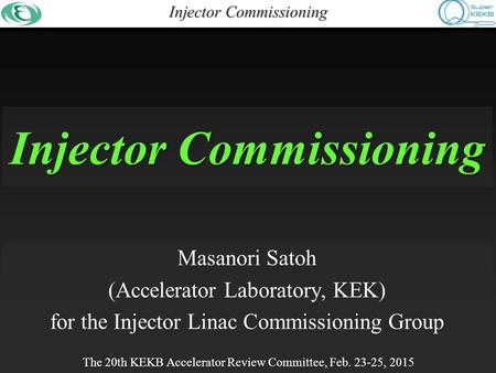 Injector Commissioning Masanori Satoh (Accelerator Laboratory, KEK) for the Injector Linac Commissioning Group The 20th KEKB Accelerator Review Committee,