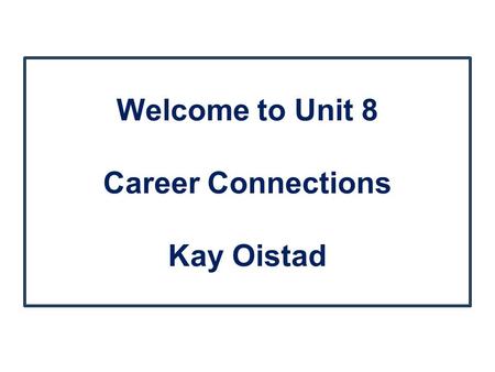Welcome to Unit 8 Career Connections Kay Oistad. Agenda Greeting! Discussion Board Assignment Readings Case Study.