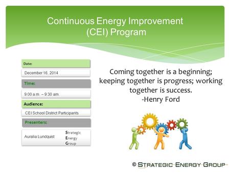 Continuous Energy Improvement (CEI) Program December 16, 2014 Date: 9:00 a.m. – 9:30 am. Time: Audience: Presenters: Auralia Lundquist CEI School District.