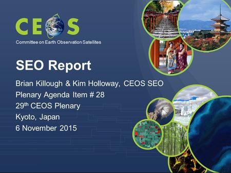Committee on Earth Observation Satellites Brian Killough & Kim Holloway, CEOS SEO Plenary Agenda Item # 28 29 th CEOS Plenary Kyoto, Japan 6 November 2015.