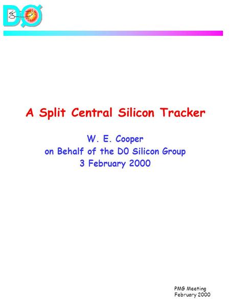 PMG Meeting February 2000 A Split Central Silicon Tracker W. E. Cooper on Behalf of the D0 Silicon Group 3 February 2000.