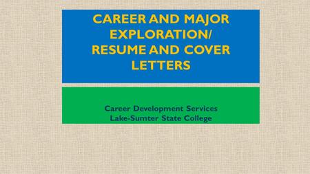 CAREER AND MAJOR EXPLORATION/ RESUME AND COVER LETTERS Career Development Services Lake-Sumter State College.