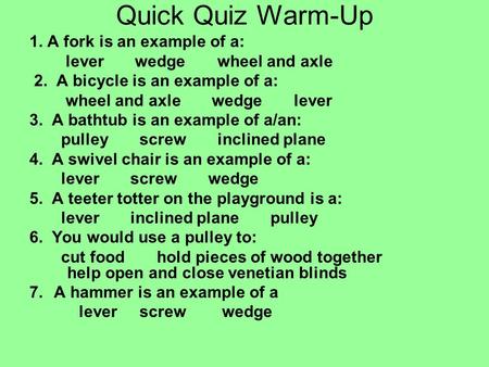 Quick Quiz Warm-Up 1. A fork is an example of a: lever wedge wheel and axle 2. A bicycle is an example of a: wheel and axle wedge lever 3. A bathtub is.
