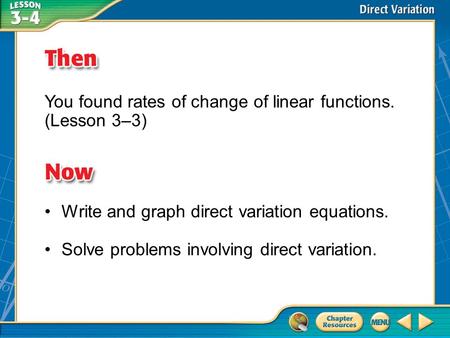 Then/Now You found rates of change of linear functions. (Lesson 3–3) Write and graph direct variation equations. Solve problems involving direct variation.