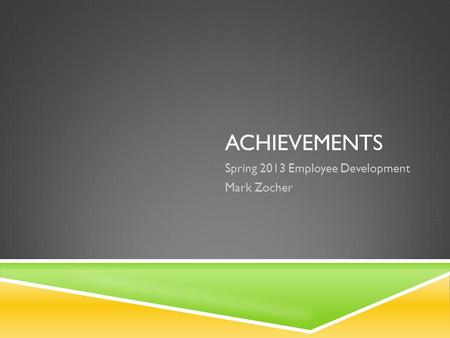 ACHIEVEMENTS Spring 2013 Employee Development Mark Zocher.