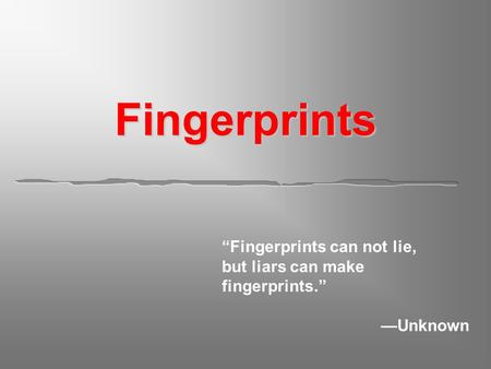 Fingerprints “Fingerprints can not lie, but liars can make fingerprints.” —Unknown.
