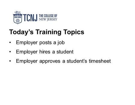 Today’s Training Topics Employer posts a job Employer hires a student Employer approves a student’s timesheet.