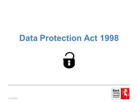 12/12/2015 Data Protection Act 1998. 12/12/2015 The DP Act A law that protects personal privacy and upholds individual’s rights Anyone who handles personal.
