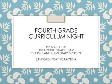 FOURTH GRADE CURRICULUM NIGHT PRESENTED BY: THE FOURTH GRADE TEAM OF HIGHLAND ELEMENTARY SCHOOL SANFORD, NORTH CAROLINA.