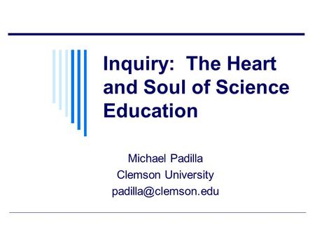Inquiry: The Heart and Soul of Science Education Michael Padilla Clemson University