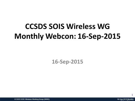 CCSDS SOIS Wireless Working Group (WWG) 16-Sep-2015 Monthly Webcon/Telecon 1 CCSDS SOIS Wireless WG Monthly Webcon: 16-Sep-2015 16-Sep-2015.
