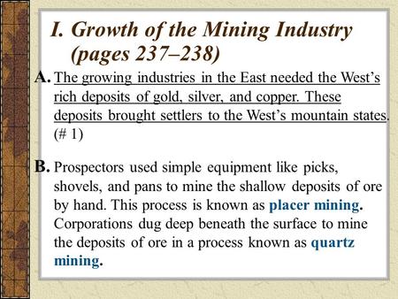I.Growth of the Mining Industry (pages 237–238) A. The growing industries in the East needed the West’s rich deposits of gold, silver, and copper. These.