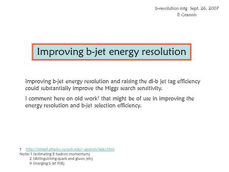 Improving b-jet energy resolution b-resolution mtg Sept. 26, 2007 P. Grannis Improving b-jet energy resolution and raising the di-b jet tag efficiency.