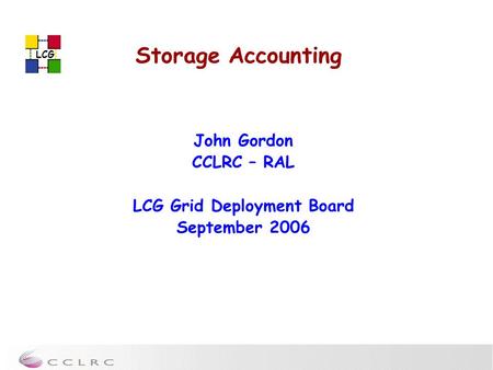 LCG Storage Accounting John Gordon CCLRC – RAL LCG Grid Deployment Board September 2006.