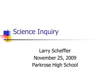 Science Inquiry Larry Scheffler November 25, 2009 Parkrose High School.