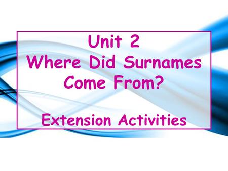 Unit 2 Where Did Surnames Come From? Extension Activities.