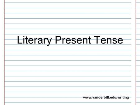 Literary Present Tense www.vanderbilt.edu/writing.