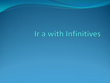 Ir a with Infinitives To talk about what someone is or isn’t going to do, use the present tense of ir with a followed by an infinitive. Remember than.
