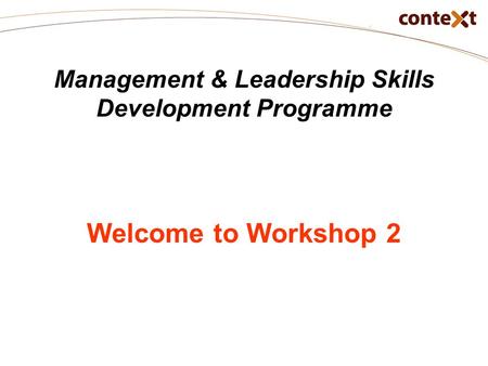 Management & Leadership Skills Development Programme Welcome to Workshop 2.