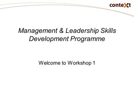 Management & Leadership Skills Development Programme Welcome to Workshop 1.