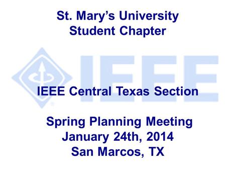 St. Mary’s University Student Chapter IEEE Central Texas Section Spring Planning Meeting January 24th, 2014 San Marcos, TX.