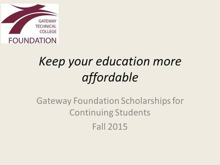 Keep your education more affordable Gateway Foundation Scholarships for Continuing Students Fall 2015.