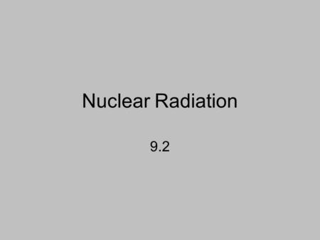 Nuclear Radiation 9.2. The Nucleus Protons and neutrons Charge of electrons and protons –1.6022 x 10 -19 C = e –Proton +e –Electron -e.