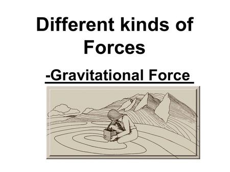 Different kinds of Forces -Gravitational Force. ISAAC NEWTON.