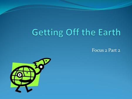 Getting Off the Earth Focus 2 Part 2.