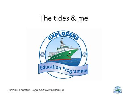 Explorers Education Programme: www.explorers.ie The tides & me.