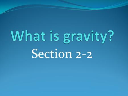 What is gravity? Section 2-2.