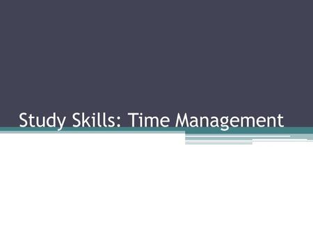 Study Skills: Time Management. How can time management lead to better grades? Prevents turning in late work or not turning work in at all Will lead to.