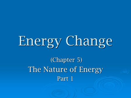 Energy Change (Chapter 5) (Chapter 5) The Nature of Energy Part 1.