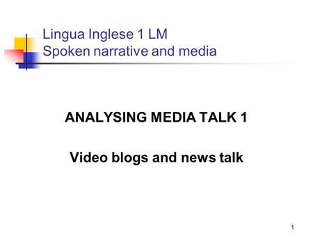 1 Lingua Inglese 1 LM Spoken narrative and media ANALYSING MEDIA TALK 1 Video blogs and news talk.