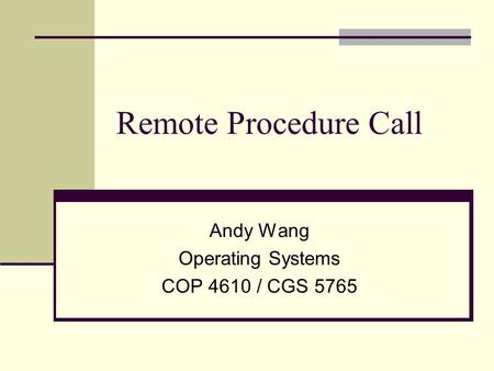 Remote Procedure Call Andy Wang Operating Systems COP 4610 / CGS 5765.