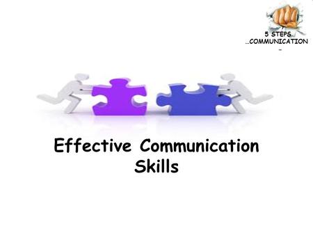 5 STEPS …COMMUNICATION Effective Communication Skills.