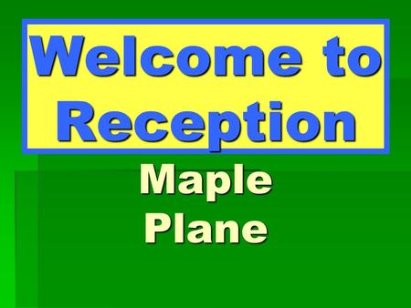 Welcome to Reception Maple Plane. Maple Class Miss Bonnar – Class Teacher Mrs Monahan – TA.