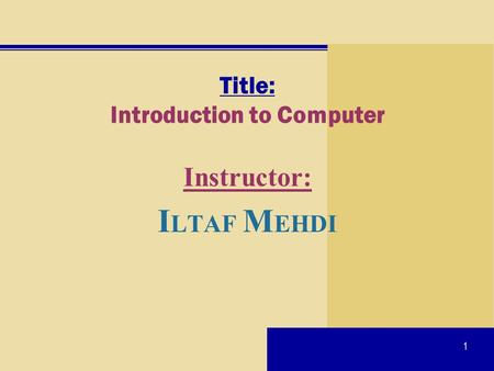 1 Title: Introduction to Computer Instructor: I LTAF M EHDI.