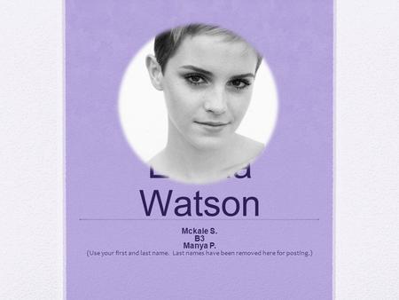 Emma Watson Mckale S. B3 Manya P. (Use your first and last name. Last names have been removed here for posting.)