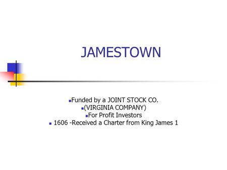 JAMESTOWN Funded by a JOINT STOCK CO. (VIRGINIA COMPANY) For Profit Investors 1606 -Received a Charter from King James 1.