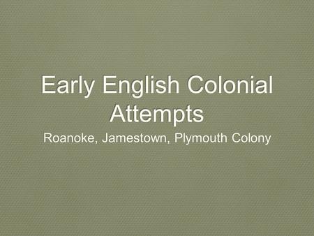 Early English Colonial Attempts Roanoke, Jamestown, Plymouth Colony.