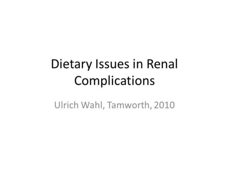 Dietary Issues in Renal Complications Ulrich Wahl, Tamworth, 2010.