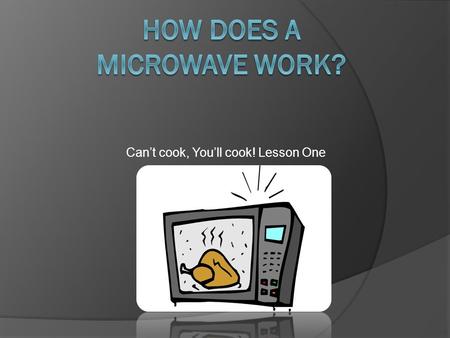 Can’t cook, You’ll cook! Lesson One. Take the heading…  How does a Microwave work? And today’s date. 1/10/12.