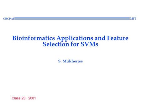 Class 23, 2001 CBCl/AI MIT Bioinformatics Applications and Feature Selection for SVMs S. Mukherjee.