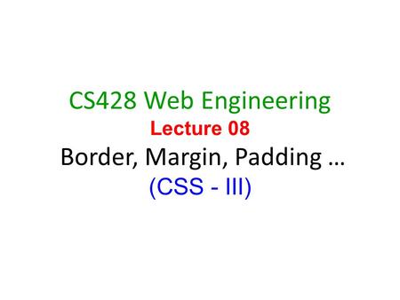1 CS428 Web Engineering Lecture 08 Border, Margin, Padding … (CSS - III)
