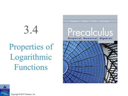 Copyright © 2011 Pearson, Inc. 3.4 Properties of Logarithmic Functions.