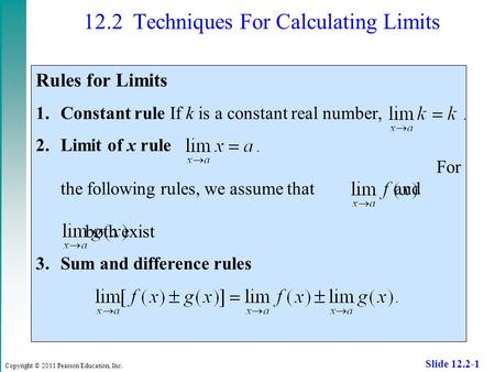 Copyright © 2011 Pearson Education, Inc. Slide 12.2-1 12.2 Techniques For Calculating Limits Rules for Limits 1.Constant rule If k is a constant real number,