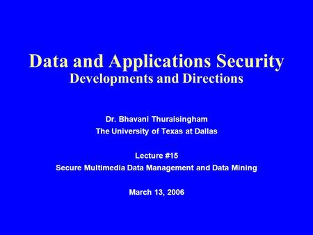 Data and Applications Security Developments and Directions Dr. Bhavani Thuraisingham The University of Texas at Dallas Lecture #15 Secure Multimedia Data.
